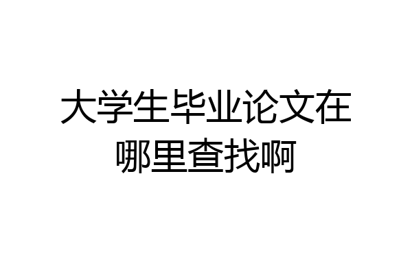 大学生毕业论文在哪里查找啊