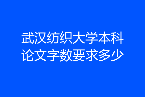 武汉纺织大学本科论文字数要求多少