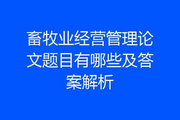 畜牧业经营管理论文题目有哪些及答案解析