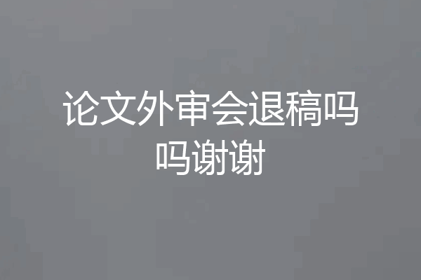 论文外审会退稿吗吗谢谢