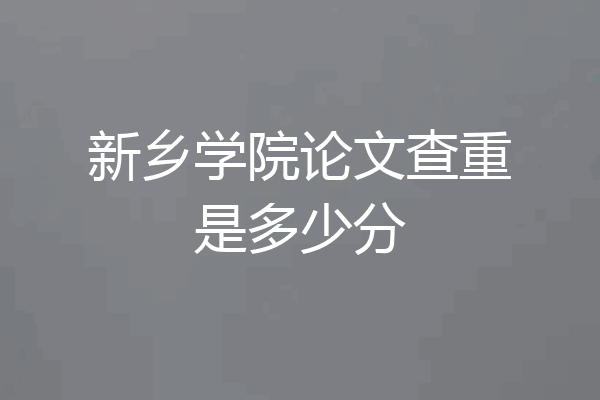 新乡学院论文查重是多少分