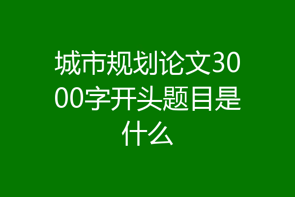 城市规划论文3000字开头题目是什么