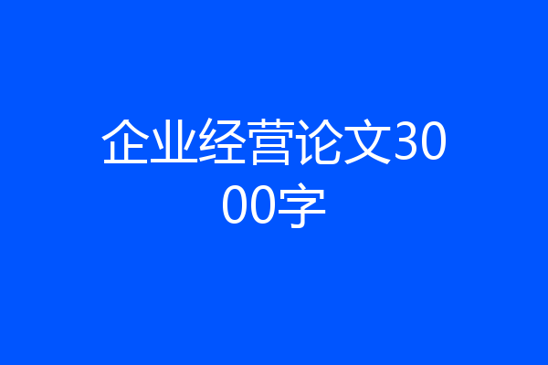 企业经营论文3000字
