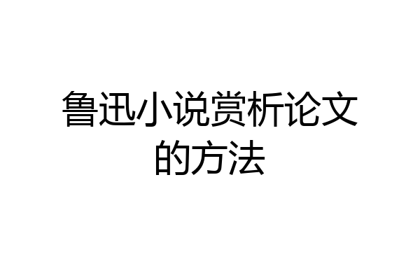 鲁迅小说赏析论文的方法