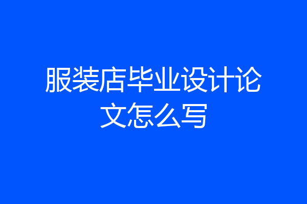 服装店毕业设计论文怎么写