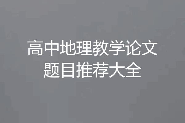 高中地理教学论文题目推荐大全