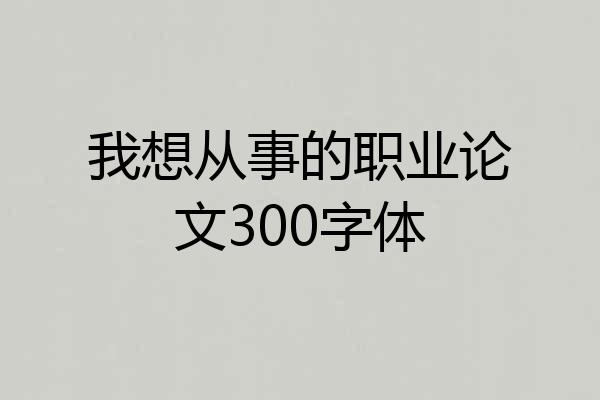 我想从事的职业论文300字体