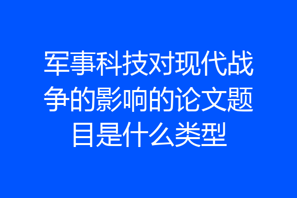 军事科技对现代战争的影响的论文题目是什么类型