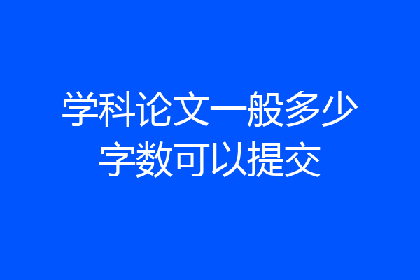 学科论文一般多少字数可以提交