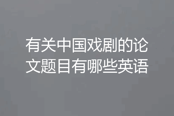 有关中国戏剧的论文题目有哪些英语