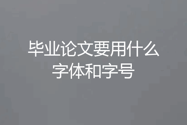 毕业论文要用什么字体和字号