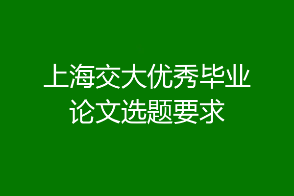 上海交大优秀毕业论文选题要求