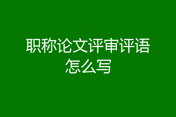 职称论文评审评语怎么写