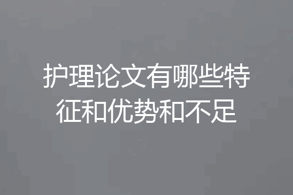 护理论文有哪些特征和优势和不足