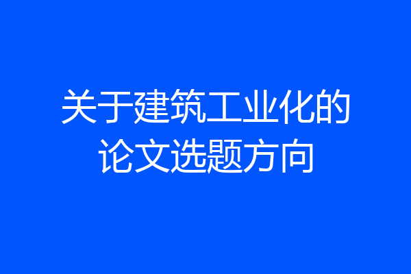 关于建筑工业化的论文选题方向
