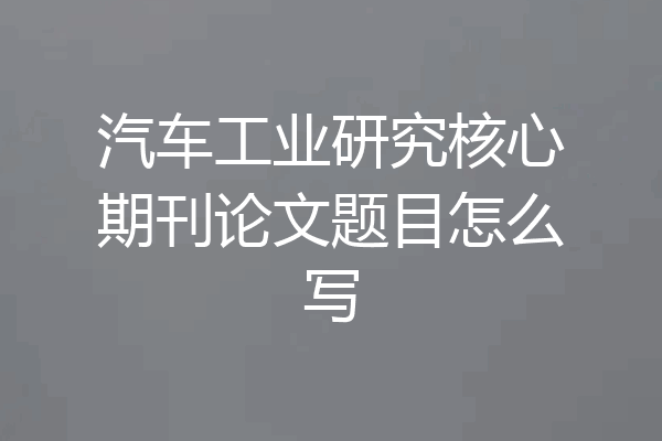 汽车工业研究核心期刊论文题目怎么写