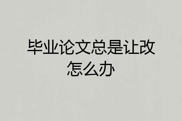 毕业论文总是让改怎么办