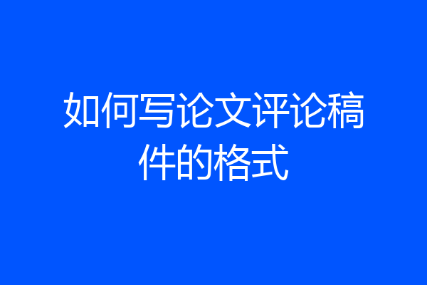 如何写论文评论稿件的格式