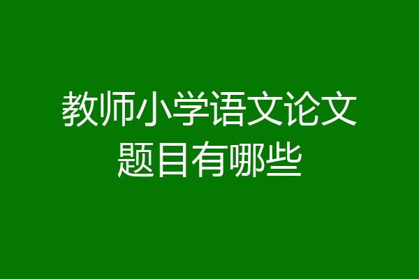 教师小学语文论文题目有哪些