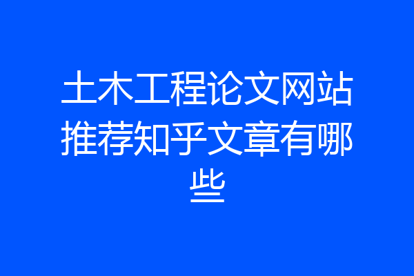 土木工程论文网站推荐知乎文章有哪些