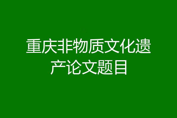 重庆非物质文化遗产论文题目