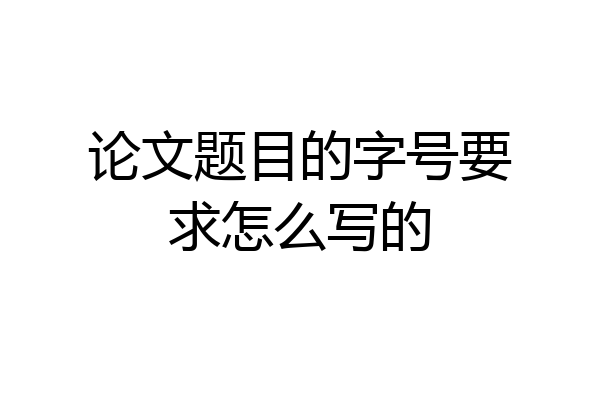 论文题目的字号要求怎么写的
