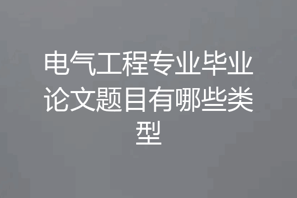 电气工程专业毕业论文题目有哪些类型