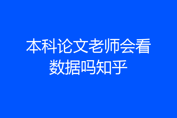 本科论文老师会看数据吗知乎