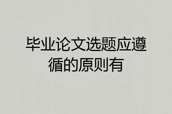 毕业论文选题应遵循的原则有