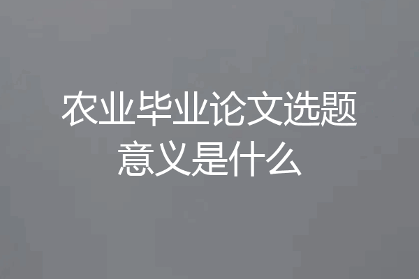 农业毕业论文选题意义是什么