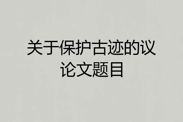 关于保护古迹的议论文题目