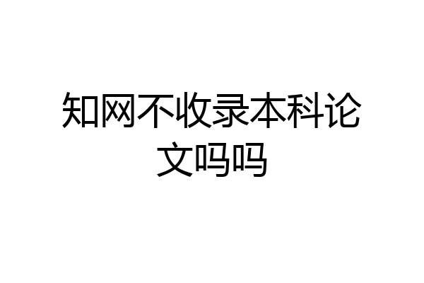 知网不收录本科论文吗吗