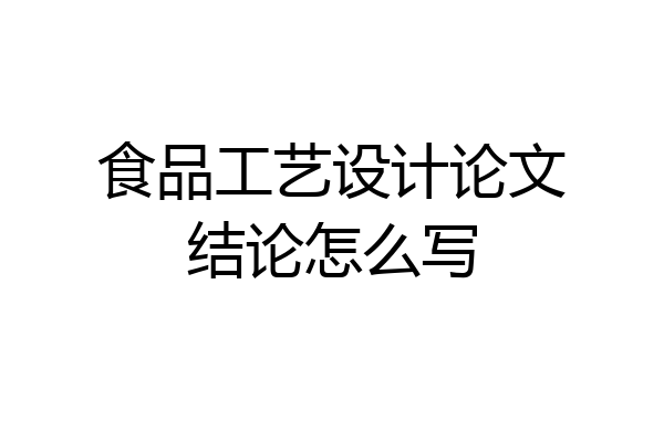 食品工艺设计论文结论怎么写