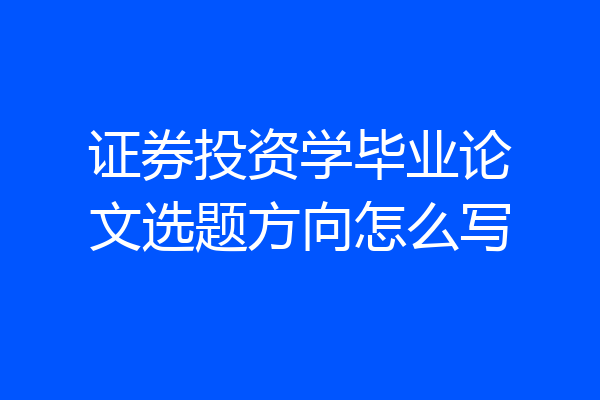 证券投资学毕业论文选题方向怎么写
