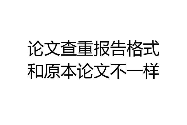 论文查重报告格式和原本论文不一样