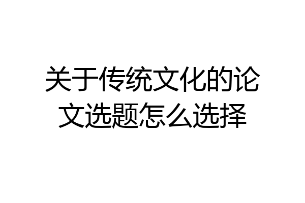关于传统文化的论文选题怎么选择