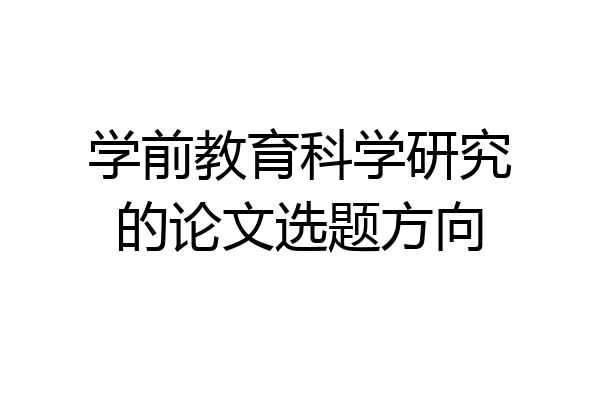 学前教育科学研究的论文选题方向