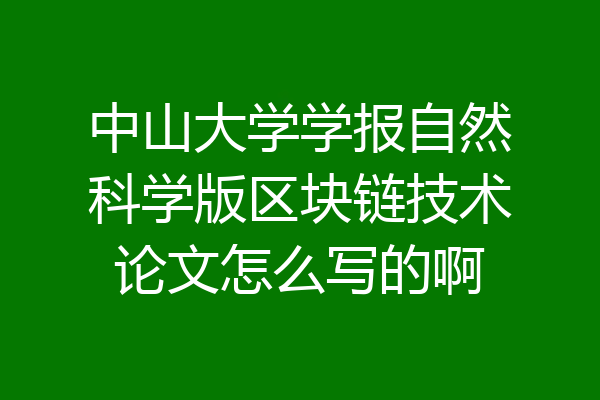 中山大学学报自然科学版区块链技术论文怎么写的啊