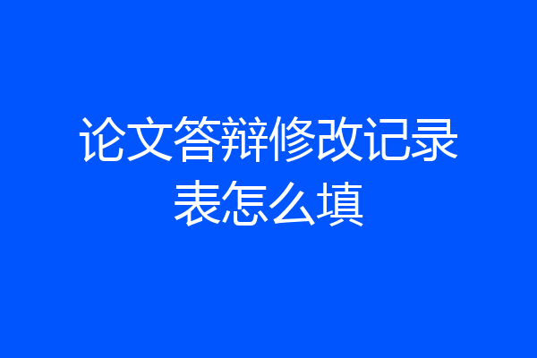 论文答辩修改记录表怎么填