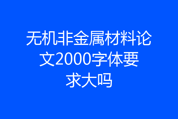无机非金属材料论文2000字体要求大吗