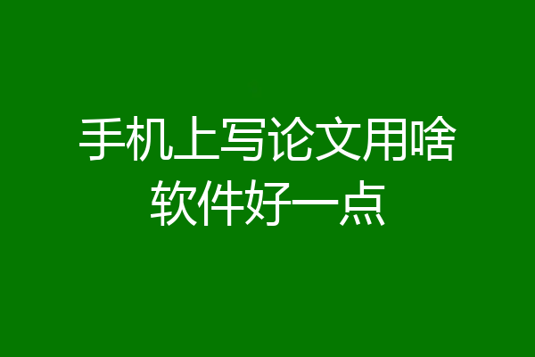 手机上写论文用啥软件好一点