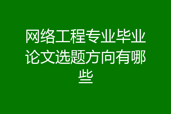 网络工程专业毕业论文选题方向有哪些