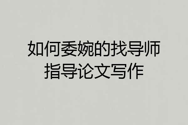 如何委婉的找导师指导论文写作