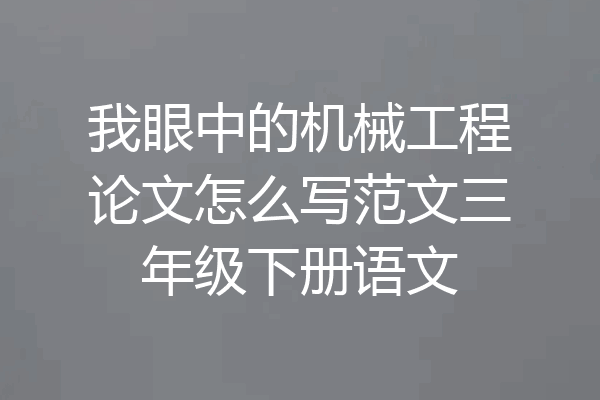 我眼中的机械工程论文怎么写范文三年级下册语文
