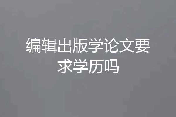 编辑出版学论文要求学历吗