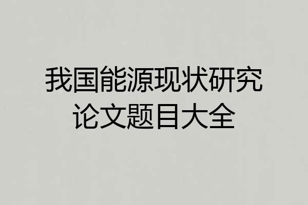 我国能源现状研究论文题目大全