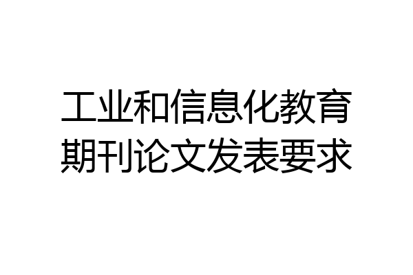 工业和信息化教育期刊论文发表要求