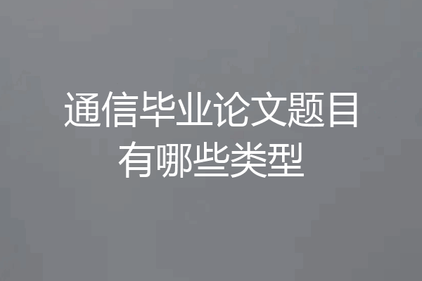 通信毕业论文题目有哪些类型