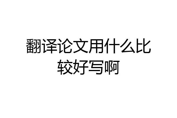 翻译论文用什么比较好写啊