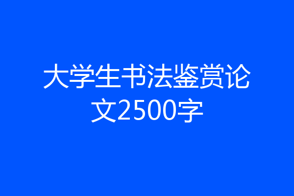 大学生书法鉴赏论文2500字